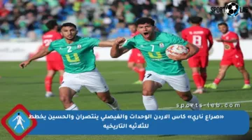 «صراع ناري» كأس الأردن الوحدات والفيصلي ينتصران والحسين يخطط للثلاثية التاريخية